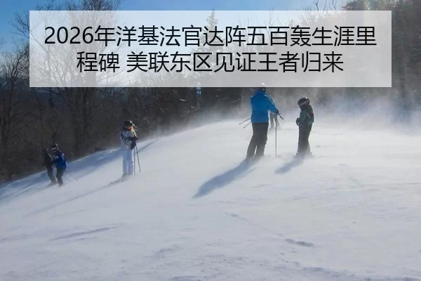 2026年洋基法官达阵五百轰生涯里程碑 美联东区见证王者归来